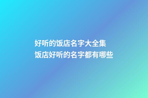 好听的饭店名字大全集 饭店好听的名字都有哪些-第1张-店铺起名-玄机派